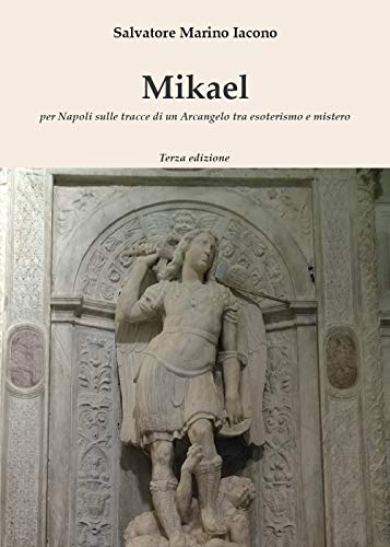 Mikael. Per Napoli Sulle Tracce Di Un Arcangelo Tra Esoterismo E Mistero