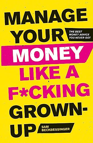 Manage Your Money Like A F*Cking Grown-Up: The Best Money Advice You Never Got