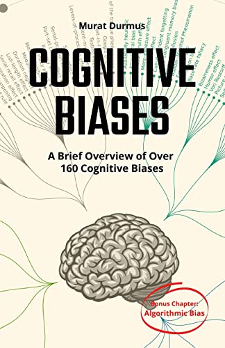 Cognitive Biases - A Brief Overview Of Over 160 Cognitive Biases: + Bonus Chapter: Algorithmic Bias