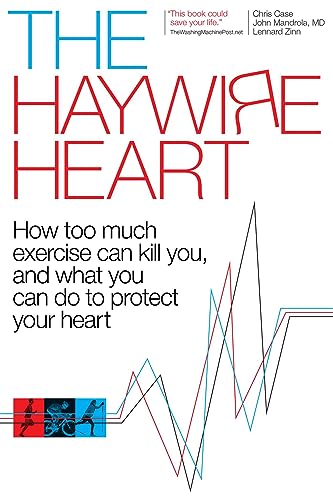 The Haywire Heart: How Too Much Exercise Can Kill You, And What You Can Do To Protect Your Heart