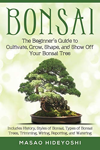 Bonsai: The Beginner'S Guide To Cultivate, Grow, Shape, And Show Off Your Bonsai: Includes History, Styles Of Bonsai, Types Of Bonsai Trees, Trimming,
