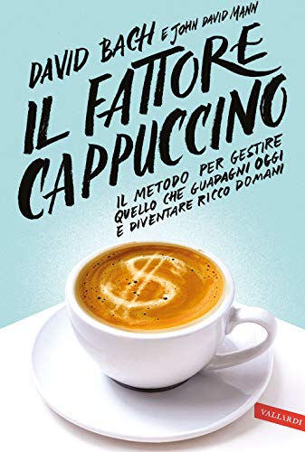Il Fattore Cappuccino. Il Metodo Per Gestire Quello Che Guadagni Oggi E Diventare Ricco Domani
