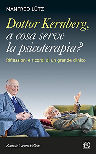 Dottor Kernberg, A Cosa Serve La Psicoterapia? Riflessioni E Ricordi Di Un Grande Clinico