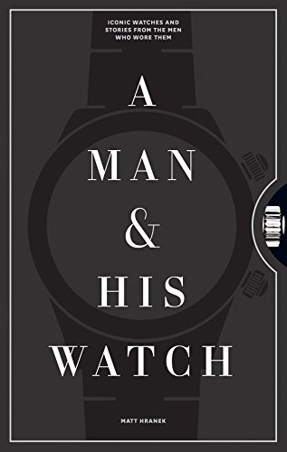 A Man & His Watch: Iconic Watches & Stories From The Men Who Wore Them
