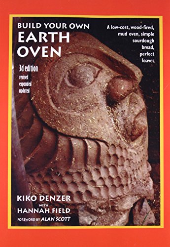 Build Your Own Earth Oven: A Low-Cost Wood-Fired Mud Oven, Simple Sour-Dough Bread, Perfect Loaves