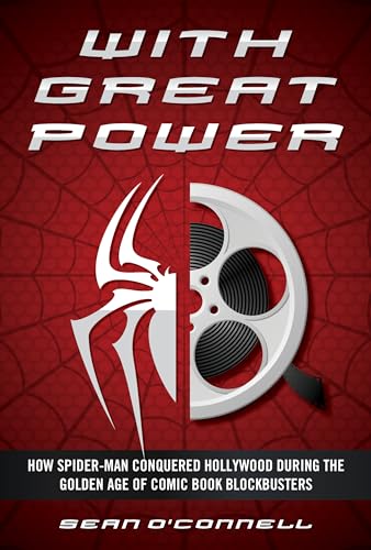 With Great Power: How Spider-Man Conquered Hollywood During The Golden Age Of Comic Book Blockbusters