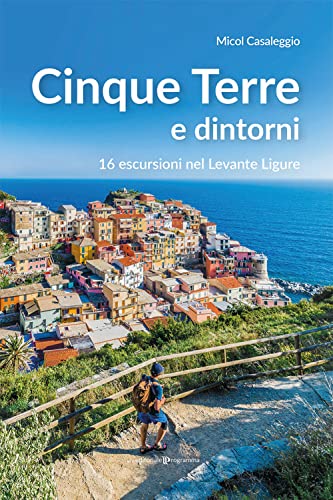 Cinque Terre E Dintorni. 16 Escursioni Nel Levante Ligure
