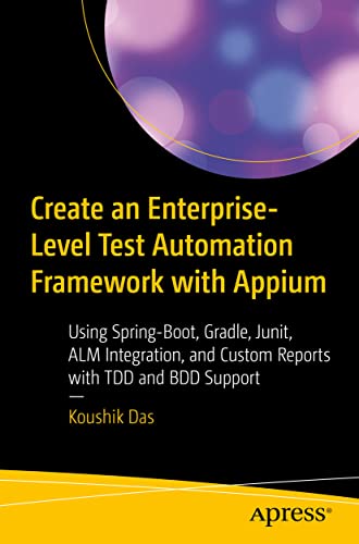 Create An Enterprise-Level Test Automation Framework With Appium: Using Spring-Boot, Gradle, Junit, Alm Integration, And Custom Reports With Tdd And B