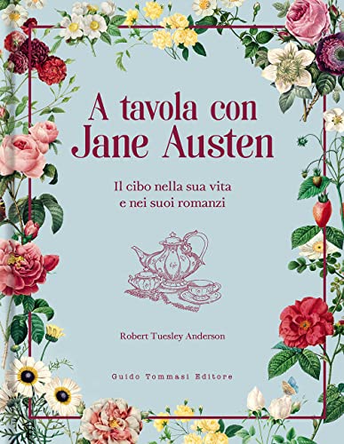 A Tavola Con Jane Austen. Il Cibo Nella Sua Vita E Nei Suoi Romanzi