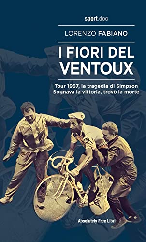 I Fiori Del Ventoux. Tour 1967, La Tragedia Di Simpson. Sognava La Vittoria, Trovò La Morte