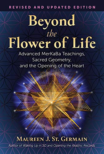 Beyond The Flower Of Life: Advanced Merkaba Meditations, Sacred Geometry, And The Opening Of The Heart