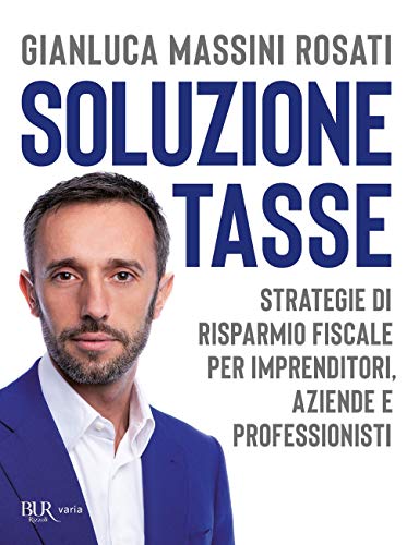 Soluzione Tasse. Strategie Di Risparmio Fiscale Per Imprenditori, Aziende E Professionisti