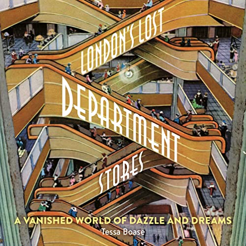 London'S Lost Department Stores: A Vanished World Of Dazzle And Dreams