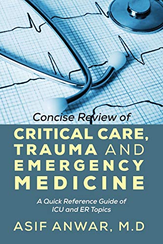 Concise Review Of Critical Care, Trauma And Emergency Medicine: A Quick Reference Guide Of Icu And Er Topics