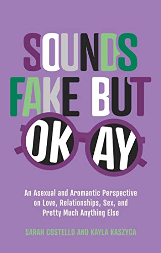 Sounds Fake But Okay: An Asexual And Aromantic Perspective On Love, Relationships, Sex, And Pretty Much Anything Else
