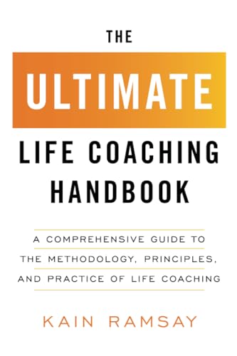 The Ultimate Life Coaching Handbook: A Comprehensive Guide To The Methodology, Principles, And Practice Of Life Coaching
