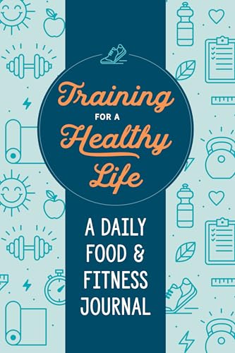 Training For A Healthy Life: A Daily Food And Fitness Journal