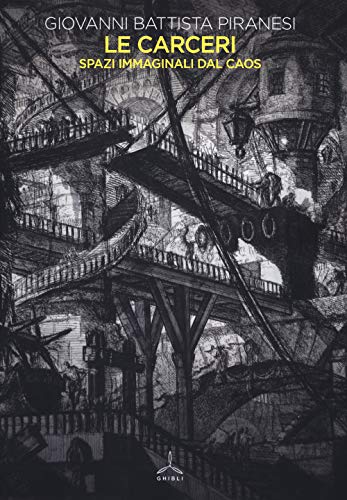 Le Carceri. Spazi Immaginali Dal Caos. Ediz. Illustrata