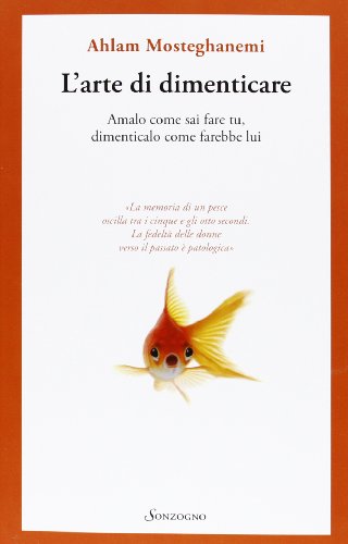 L'Arte Di Dimenticare. Amalo Come Sai Fare Tu, Dimenticalo Come Farebbe Lui