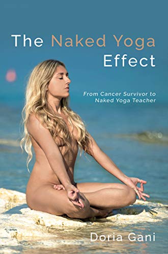 The Naked Yoga Effect: From Cancer Survivor To Yoga Teacher: From Cancer Survivor To Naked Yoga Teacher