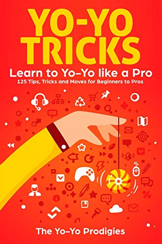 Yo-Yo Tricks: Learn To Yoyo Like A Pro: 125 Tips, Tricks And Moves For Beginners To Pro