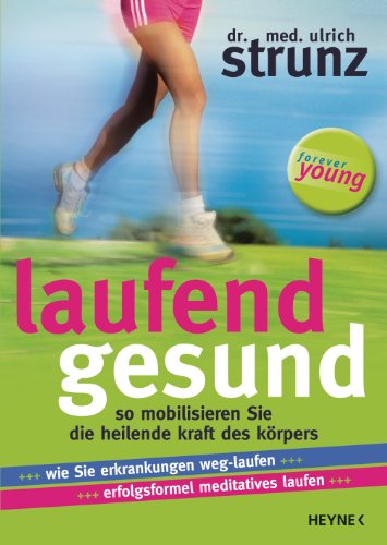 Laufend Gesund: So Mobilisieren Sie Die Heilende Kraft Des Körpers. Wie Sie Erkrankungen Weg-Laufen. Erfolgsformel Meditatives Laufen