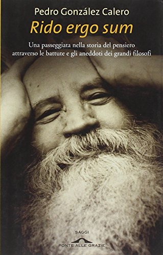 Rido Ergo Sum. Una Passeggiata Nella Storia Del Pensiero Attraverso Le Battute E Gli Aneddoti Dei Grandi Filosofi