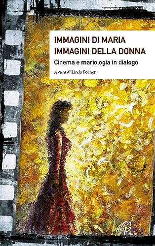 Immagini Di Maria, Immagini Della Donna. Cinema E Mariologia In Dialogo. Ediz. Illustrata