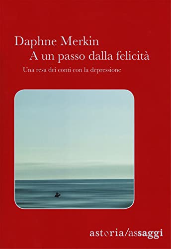 A Un Passo Dalla Felicità. Una Resa Dei Conti Con La Depressione