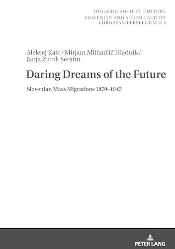 Daring Dreams Of The Future: Slovenian Mass Migration 1870-1945: Slovenian Mass Migrations 1870-1945