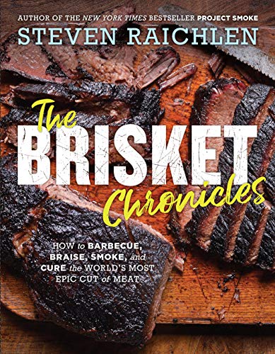 The Brisket Chronicles: How To Barbecue, Braise, Smoke, And Cure The World'S Most Epic Cut Of Meat