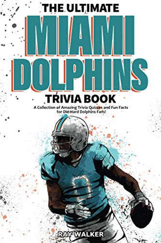 The Ultimate Miami Dolphins Trivia Book: A Collection Of Amazing Trivia Quizzes And Fun Facts For Die-Hard Dolphins Fans!