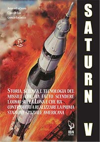 Il Saturn V E Le Sue Missioni. Storia, Scienza E Tecnologia Del Missile Che Ha Fatto Scendere L'Uomo Sulla Luna E Che Ha Contribuito A Realizzare La P