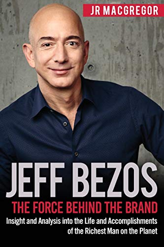 Jeff Bezos: The Force Behind The Brand: Insight And Analysis Into The Life And Accomplishments Of The Richest Man On The Planet: Volume 1