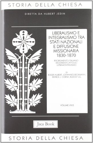 Liberalismo E Integralismo. Vol.Viii/2: Tra Stati Nazionali E Diffusione Missionaria (1830-1870). Risorgimento Italiano Movimenti Cattolici Ultramonta