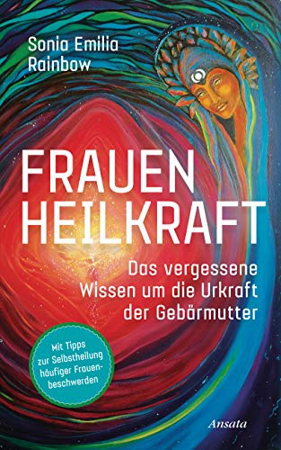 Frauenheilkraft: Das Vergessene Wissen Um Die Urkraft Der Gebärmutter. Mit Tipps Zur Selbstheilung Häufiger Frauenbeschwerden