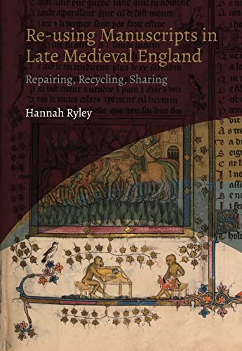 Re-Using Manuscripts In Late Medieval England: Repairing, Recycling, Sharing