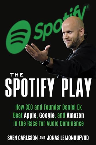 The Spotify Play: How Ceo And Founder Daniel Ek Beat Apple, Google, And Amazon In The Race For Audio Dominance