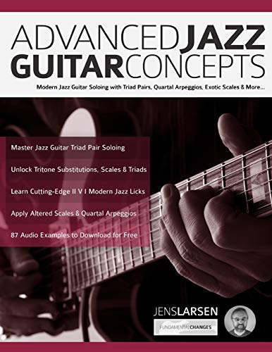 Advanced Jazz Guitar Concepts: Modern Jazz Guitar Soloing With Triad Pairs, Quartal Arpeggios, Exotic Scales And More