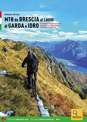 Mtb Da Brescia Ai Laghi Di Garda E Idro. 83 Itinerari Tra Le Colline Moreniche, La Franciacorta, Il Lago Di Garda, La Valvestino E Il Lago D'Idro