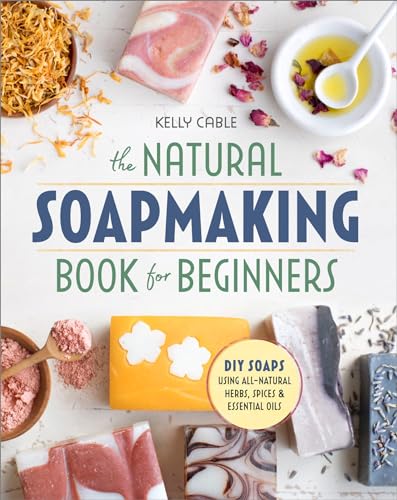 The Natural Soapmaking Book For Beginners: Do-It-Yourself Soaps Using All-Natural Herbs, Spices, And Essential Oils