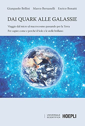 Dai Quark Alle Galassie. Viaggio Dal Micro Al Macrocosmo Passando Per La Terra. Per Capire Come E Perché Il Sole E Le Stelle Brillano