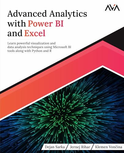 Advanced Analytics With Power Bi And Excel: Learn Powerful Visualization And Data Analysis Techniques Using Microsoft Bi Tools Along With Python And R