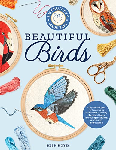 Embroidery Made Easy: Beautiful Birds: Easy Techniques For Learning To Embroider A Variety Of Colorful Birds, Including A Cardinal, A Barn Owl, And A