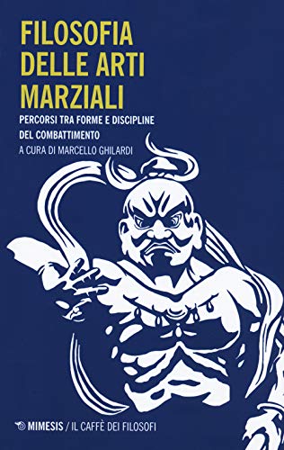 Filosofia Delle Arti Marziali. Percorsi Tra Forme E Discipline Del Combattimento