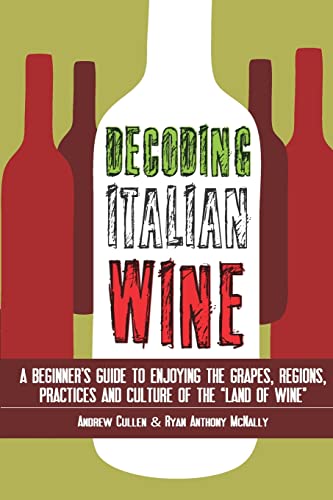 Decoding Italian Wine: A Beginner'S Guide To Enjoying The Grapes, Regions, Practices And Culture Of The "Land Of Wine"