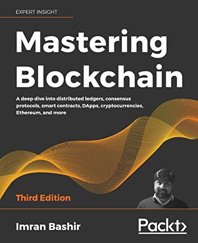 Mastering Blockchain - Third Edition: A Deep Dive Into Distributed Ledgers, Consensus Protocols, Smart Contracts, Dapps, Cryptocurrencies, Ethereum, A