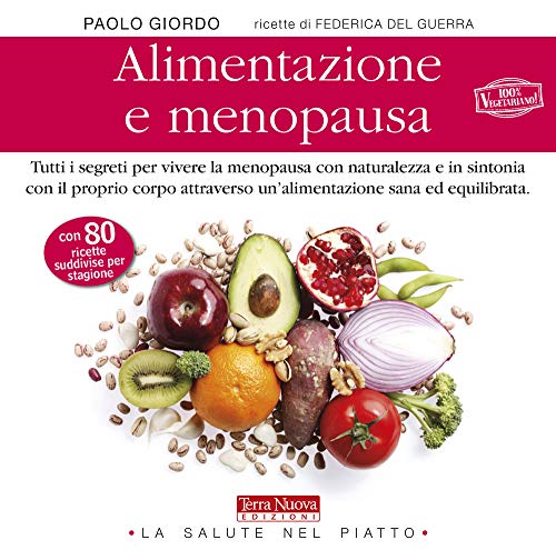 Alimentazione E Menopausa. Tutti I Segreti Per Vivere La Menopausa Con Naturalezza E In Sintonia Con Il Proprio Corpo Attraverso Un'Alimentazione Sana