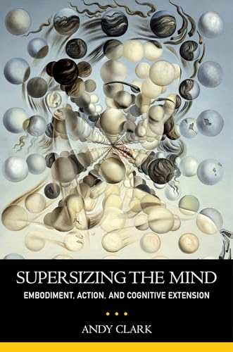 Supersizing The Mind: Embodiment, Action, And Cognitive Extension (Philosophy Of Mind Series)