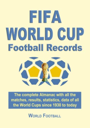 Fifa World Cup Football Records. The Complete Almanac With All The Matches, Results, Statistics, Data Of All The World Cups Since 1930 To Today